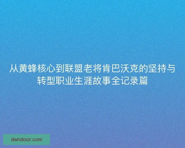 从黄蜂核心到联盟老将肯巴沃克的坚持与转型职业生涯故事全记录篇