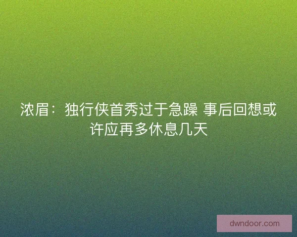 浓眉：独行侠首秀过于急躁 事后回想或许应再多休息几天